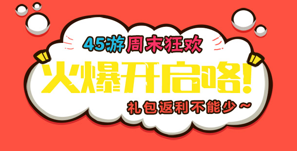 45游周末狂欢火爆开启咯,礼包返利不能少!!